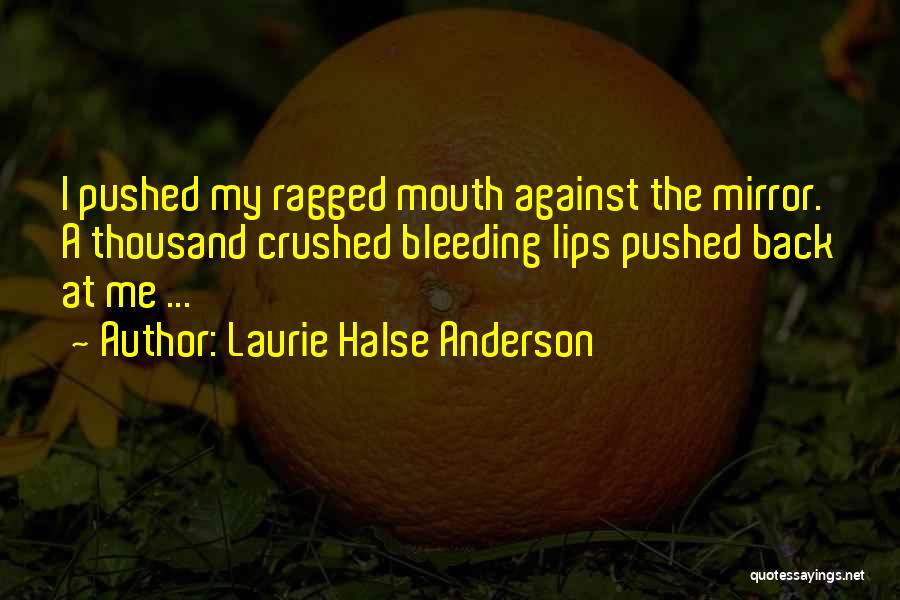 Laurie Halse Anderson Quotes: I Pushed My Ragged Mouth Against The Mirror. A Thousand Crushed Bleeding Lips Pushed Back At Me ...