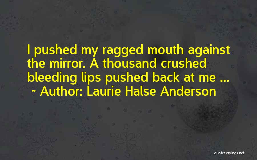 Laurie Halse Anderson Quotes: I Pushed My Ragged Mouth Against The Mirror. A Thousand Crushed Bleeding Lips Pushed Back At Me ...