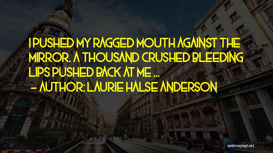 Laurie Halse Anderson Quotes: I Pushed My Ragged Mouth Against The Mirror. A Thousand Crushed Bleeding Lips Pushed Back At Me ...
