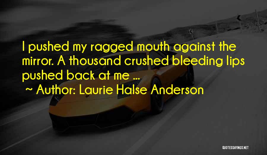Laurie Halse Anderson Quotes: I Pushed My Ragged Mouth Against The Mirror. A Thousand Crushed Bleeding Lips Pushed Back At Me ...
