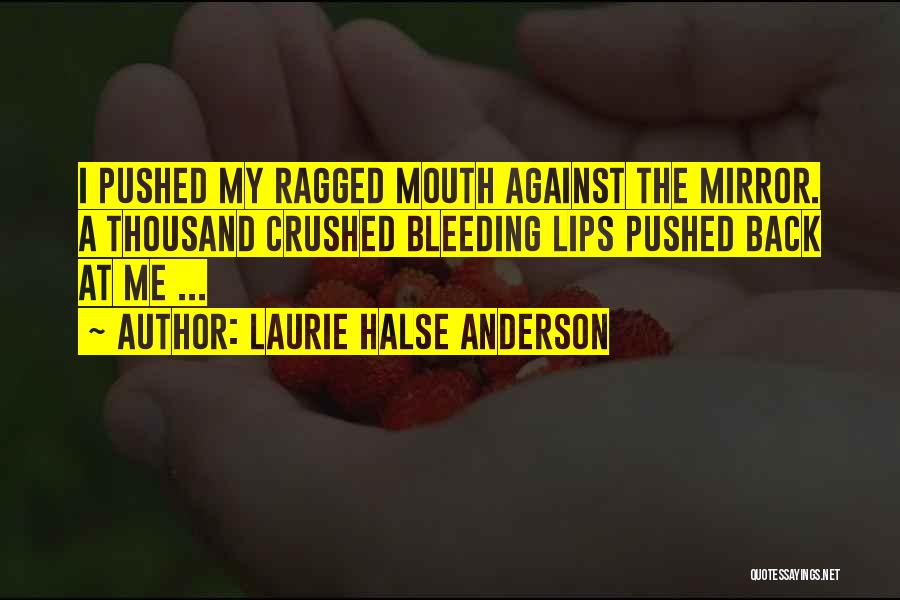 Laurie Halse Anderson Quotes: I Pushed My Ragged Mouth Against The Mirror. A Thousand Crushed Bleeding Lips Pushed Back At Me ...