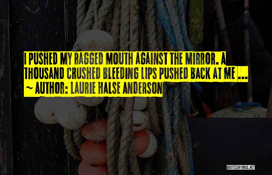 Laurie Halse Anderson Quotes: I Pushed My Ragged Mouth Against The Mirror. A Thousand Crushed Bleeding Lips Pushed Back At Me ...