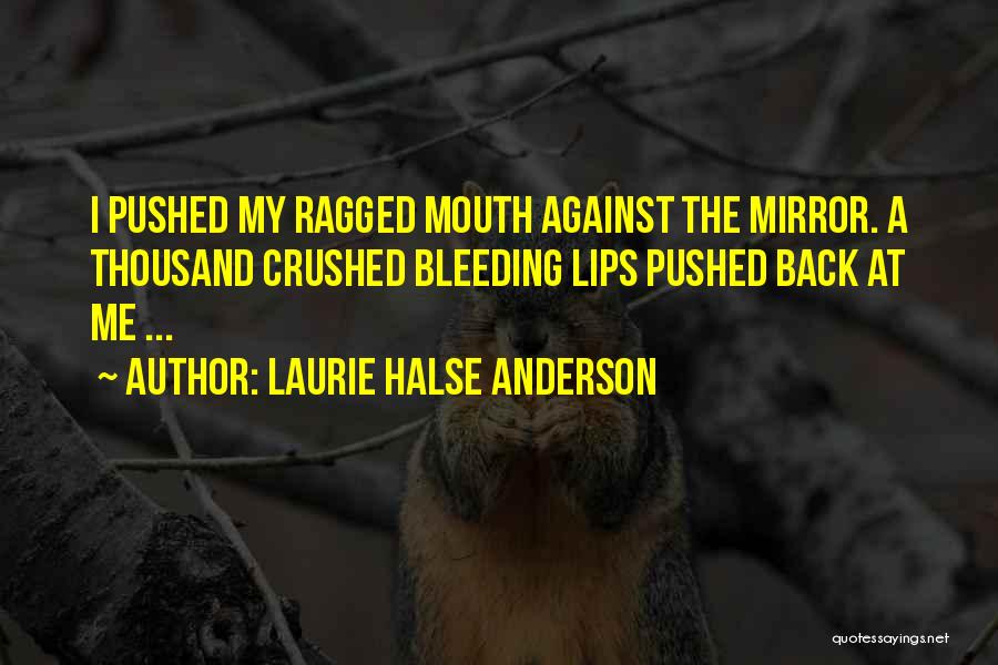 Laurie Halse Anderson Quotes: I Pushed My Ragged Mouth Against The Mirror. A Thousand Crushed Bleeding Lips Pushed Back At Me ...