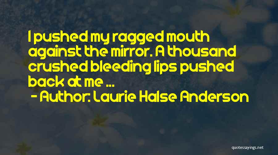 Laurie Halse Anderson Quotes: I Pushed My Ragged Mouth Against The Mirror. A Thousand Crushed Bleeding Lips Pushed Back At Me ...