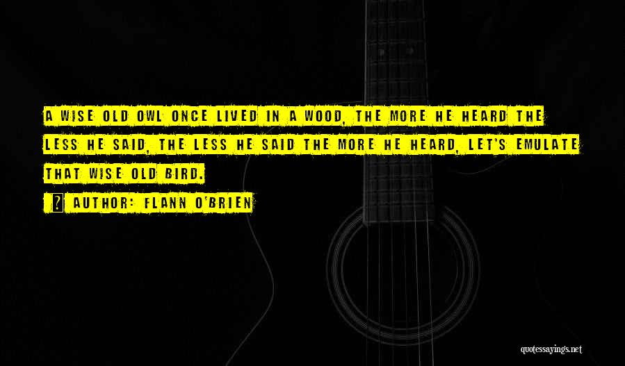 Flann O'Brien Quotes: A Wise Old Owl Once Lived In A Wood, The More He Heard The Less He Said, The Less He