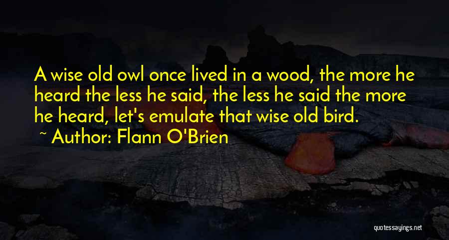 Flann O'Brien Quotes: A Wise Old Owl Once Lived In A Wood, The More He Heard The Less He Said, The Less He