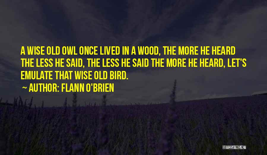 Flann O'Brien Quotes: A Wise Old Owl Once Lived In A Wood, The More He Heard The Less He Said, The Less He