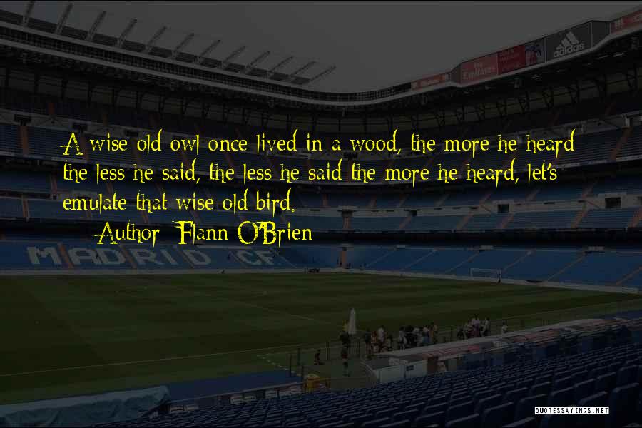 Flann O'Brien Quotes: A Wise Old Owl Once Lived In A Wood, The More He Heard The Less He Said, The Less He