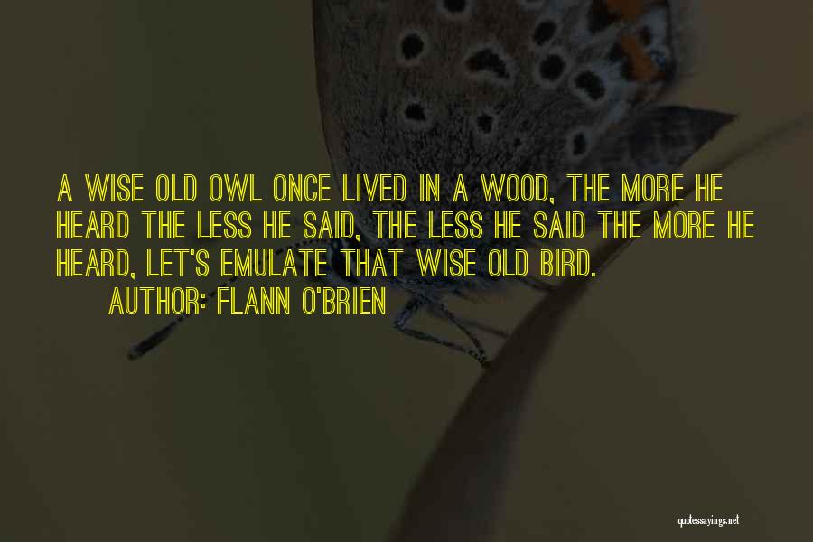 Flann O'Brien Quotes: A Wise Old Owl Once Lived In A Wood, The More He Heard The Less He Said, The Less He