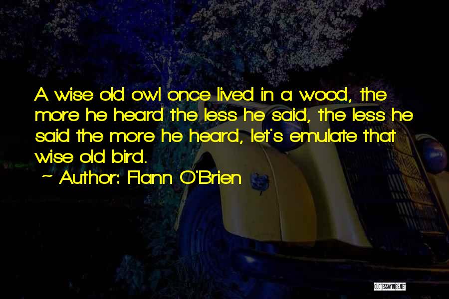 Flann O'Brien Quotes: A Wise Old Owl Once Lived In A Wood, The More He Heard The Less He Said, The Less He