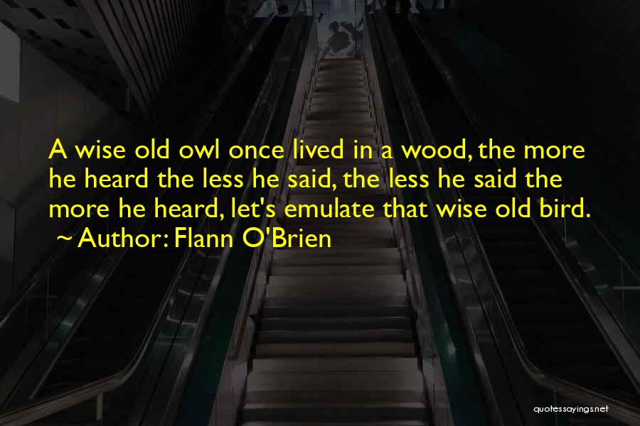 Flann O'Brien Quotes: A Wise Old Owl Once Lived In A Wood, The More He Heard The Less He Said, The Less He