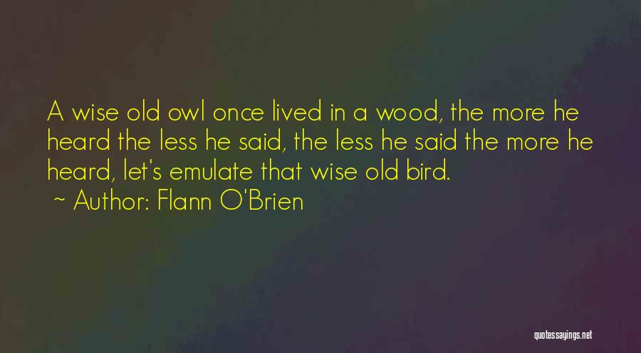 Flann O'Brien Quotes: A Wise Old Owl Once Lived In A Wood, The More He Heard The Less He Said, The Less He