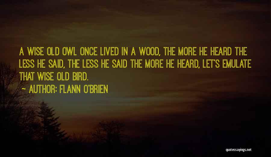 Flann O'Brien Quotes: A Wise Old Owl Once Lived In A Wood, The More He Heard The Less He Said, The Less He