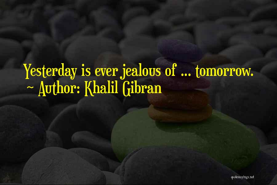 Khalil Gibran Quotes: Yesterday Is Ever Jealous Of ... Tomorrow.