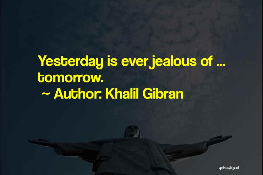 Khalil Gibran Quotes: Yesterday Is Ever Jealous Of ... Tomorrow.