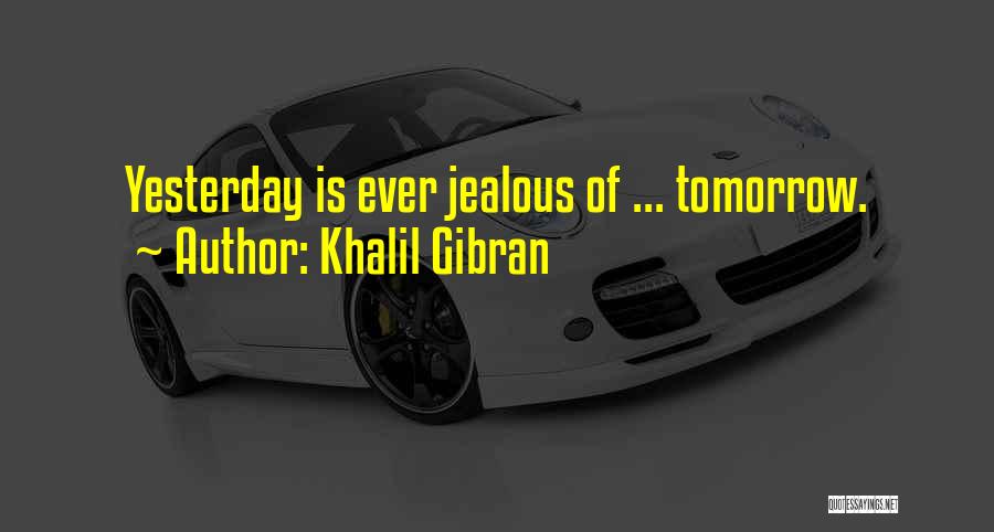 Khalil Gibran Quotes: Yesterday Is Ever Jealous Of ... Tomorrow.