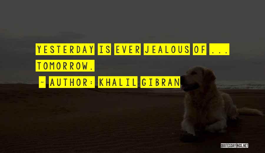 Khalil Gibran Quotes: Yesterday Is Ever Jealous Of ... Tomorrow.