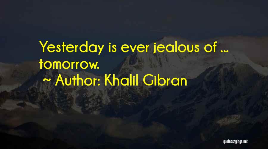 Khalil Gibran Quotes: Yesterday Is Ever Jealous Of ... Tomorrow.