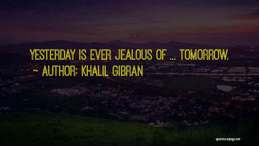 Khalil Gibran Quotes: Yesterday Is Ever Jealous Of ... Tomorrow.