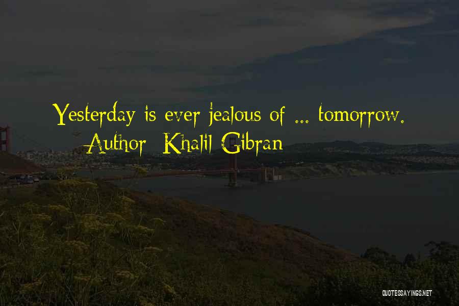 Khalil Gibran Quotes: Yesterday Is Ever Jealous Of ... Tomorrow.