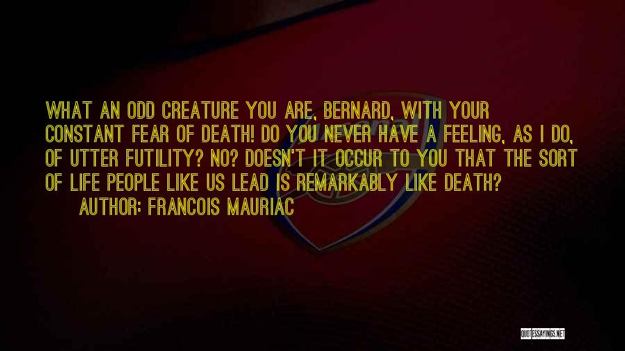 Francois Mauriac Quotes: What An Odd Creature You Are, Bernard, With Your Constant Fear Of Death! Do You Never Have A Feeling, As