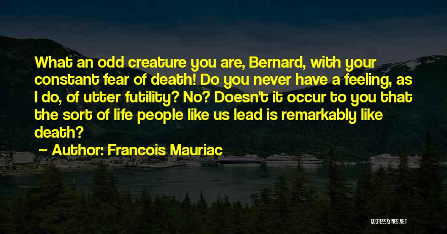 Francois Mauriac Quotes: What An Odd Creature You Are, Bernard, With Your Constant Fear Of Death! Do You Never Have A Feeling, As