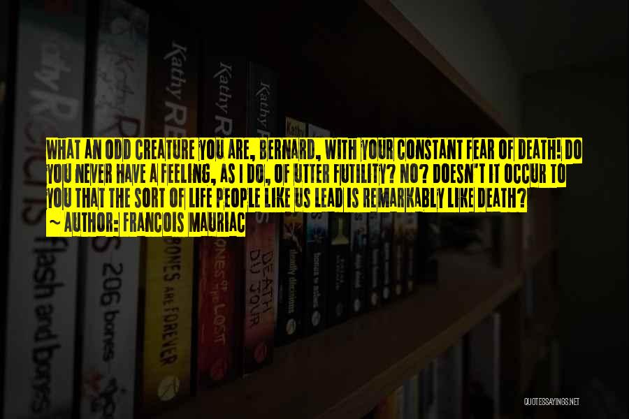 Francois Mauriac Quotes: What An Odd Creature You Are, Bernard, With Your Constant Fear Of Death! Do You Never Have A Feeling, As