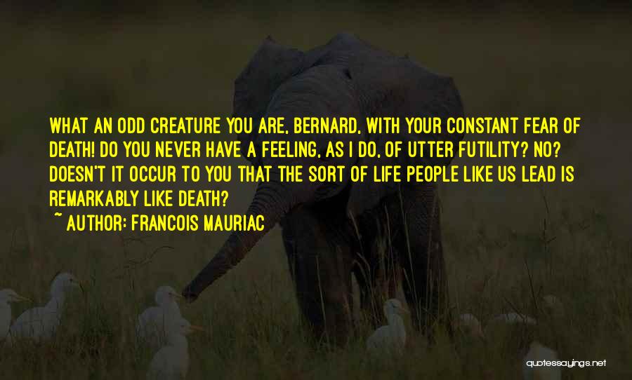 Francois Mauriac Quotes: What An Odd Creature You Are, Bernard, With Your Constant Fear Of Death! Do You Never Have A Feeling, As