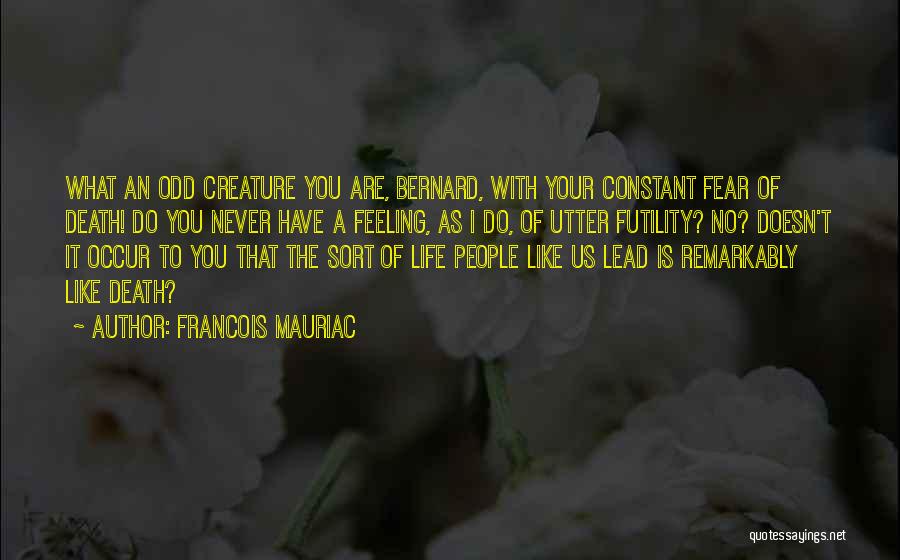 Francois Mauriac Quotes: What An Odd Creature You Are, Bernard, With Your Constant Fear Of Death! Do You Never Have A Feeling, As