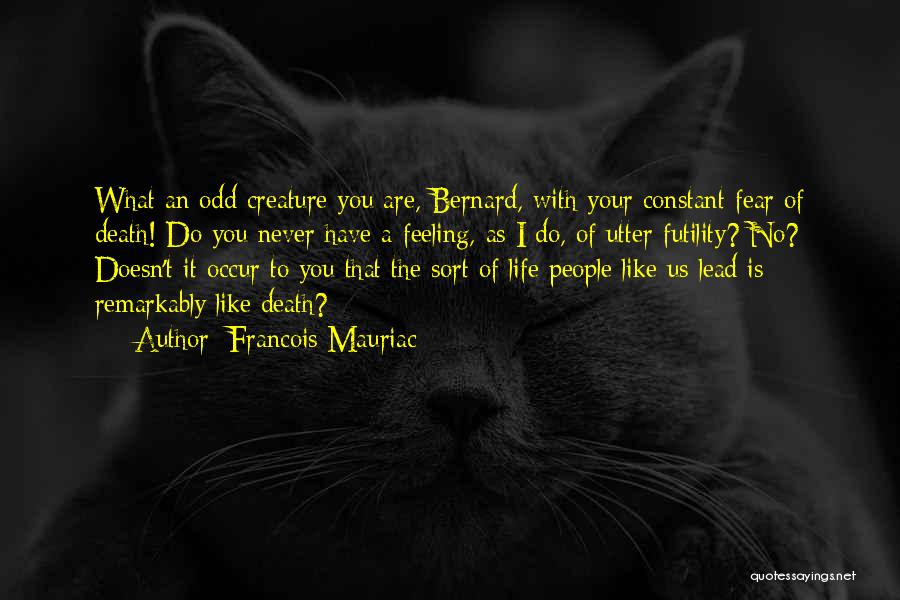 Francois Mauriac Quotes: What An Odd Creature You Are, Bernard, With Your Constant Fear Of Death! Do You Never Have A Feeling, As