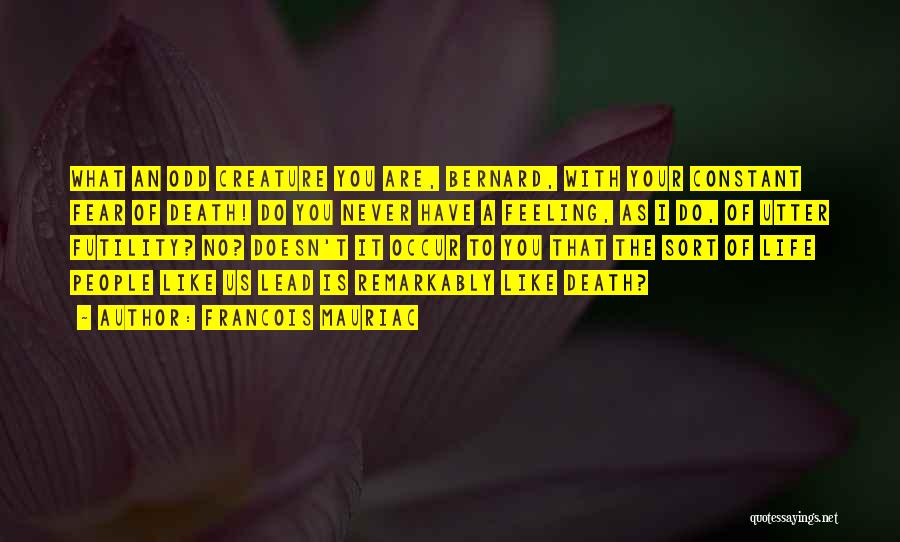 Francois Mauriac Quotes: What An Odd Creature You Are, Bernard, With Your Constant Fear Of Death! Do You Never Have A Feeling, As