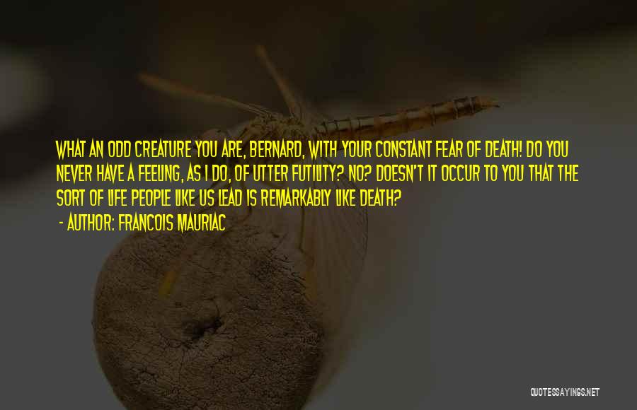 Francois Mauriac Quotes: What An Odd Creature You Are, Bernard, With Your Constant Fear Of Death! Do You Never Have A Feeling, As