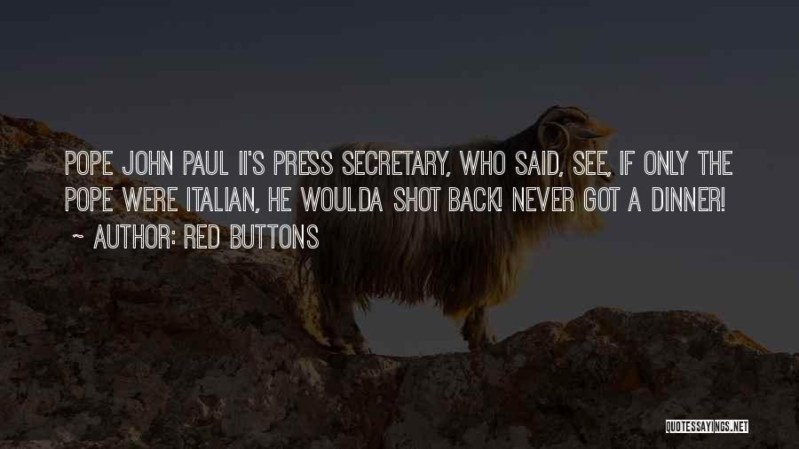 Red Buttons Quotes: Pope John Paul Ii's Press Secretary, Who Said, See, If Only The Pope Were Italian, He Woulda Shot Back! Never