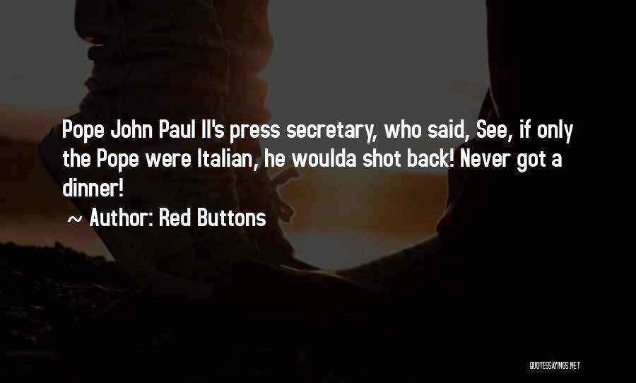 Red Buttons Quotes: Pope John Paul Ii's Press Secretary, Who Said, See, If Only The Pope Were Italian, He Woulda Shot Back! Never