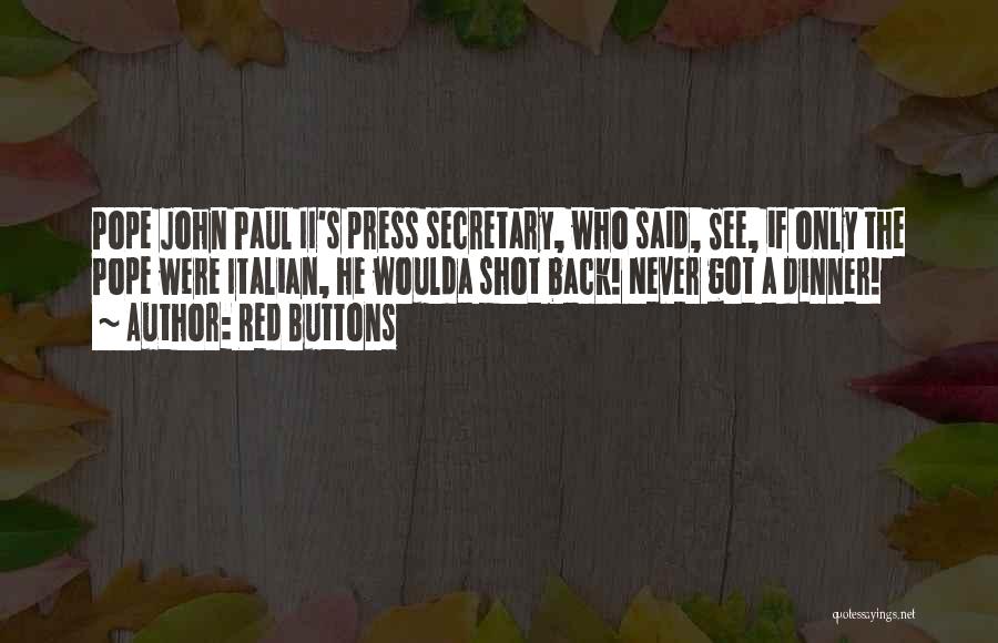 Red Buttons Quotes: Pope John Paul Ii's Press Secretary, Who Said, See, If Only The Pope Were Italian, He Woulda Shot Back! Never