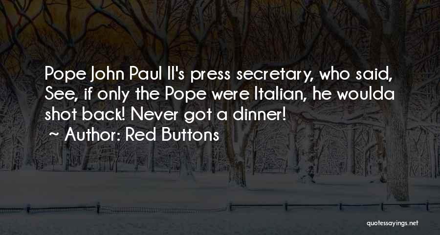 Red Buttons Quotes: Pope John Paul Ii's Press Secretary, Who Said, See, If Only The Pope Were Italian, He Woulda Shot Back! Never