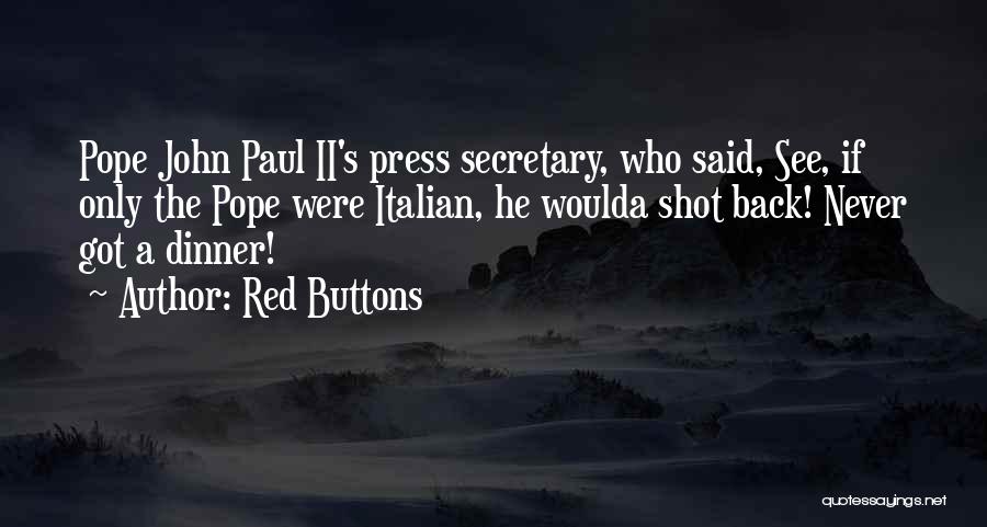 Red Buttons Quotes: Pope John Paul Ii's Press Secretary, Who Said, See, If Only The Pope Were Italian, He Woulda Shot Back! Never