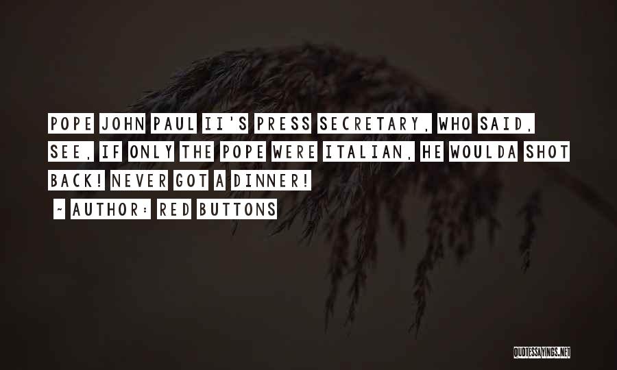 Red Buttons Quotes: Pope John Paul Ii's Press Secretary, Who Said, See, If Only The Pope Were Italian, He Woulda Shot Back! Never