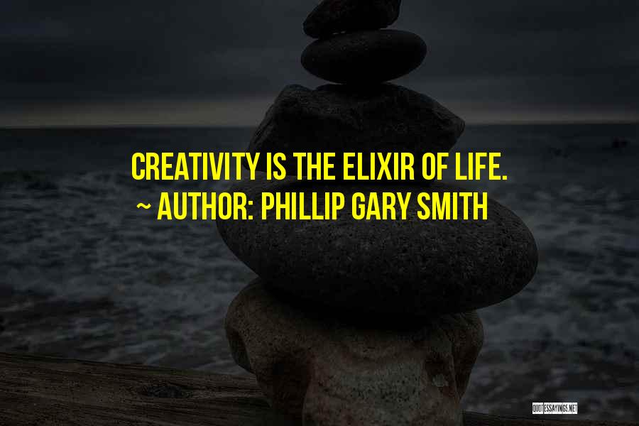 Phillip Gary Smith Quotes: Creativity Is The Elixir Of Life.