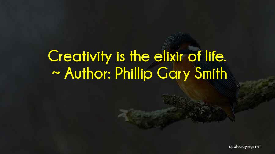Phillip Gary Smith Quotes: Creativity Is The Elixir Of Life.