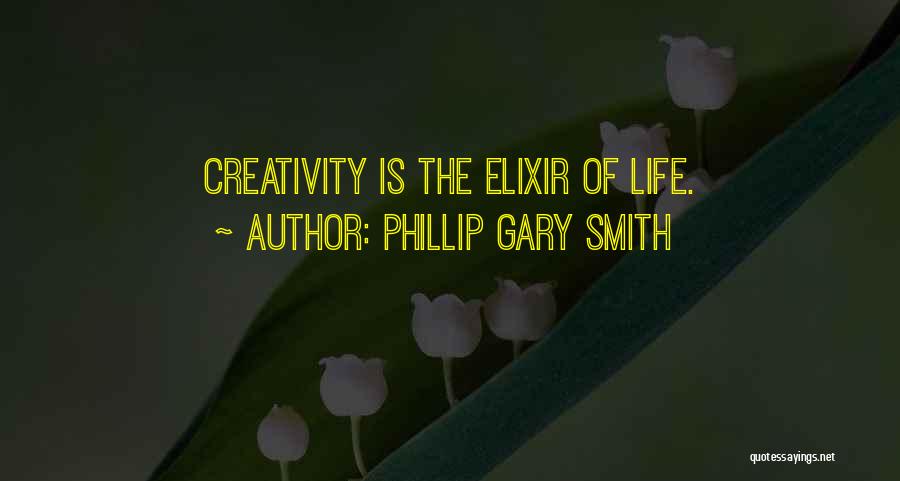 Phillip Gary Smith Quotes: Creativity Is The Elixir Of Life.