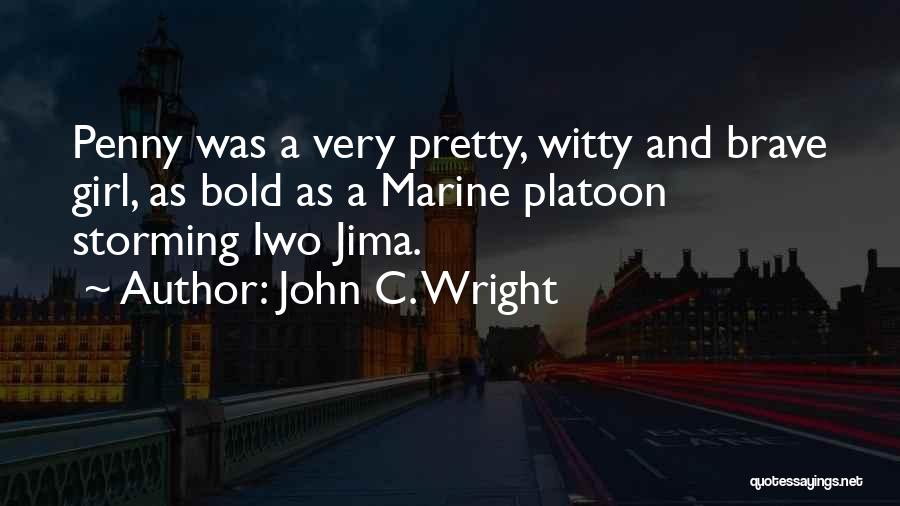 John C. Wright Quotes: Penny Was A Very Pretty, Witty And Brave Girl, As Bold As A Marine Platoon Storming Iwo Jima.