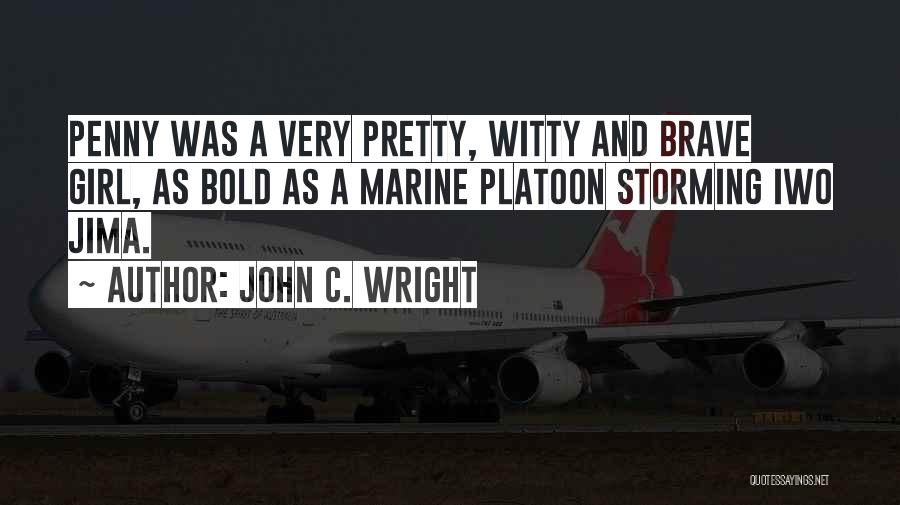 John C. Wright Quotes: Penny Was A Very Pretty, Witty And Brave Girl, As Bold As A Marine Platoon Storming Iwo Jima.
