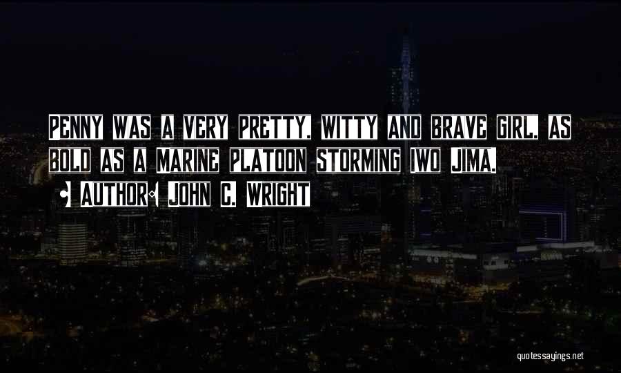 John C. Wright Quotes: Penny Was A Very Pretty, Witty And Brave Girl, As Bold As A Marine Platoon Storming Iwo Jima.