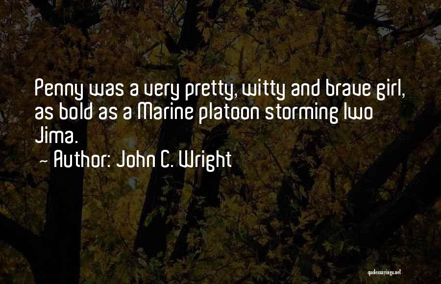 John C. Wright Quotes: Penny Was A Very Pretty, Witty And Brave Girl, As Bold As A Marine Platoon Storming Iwo Jima.