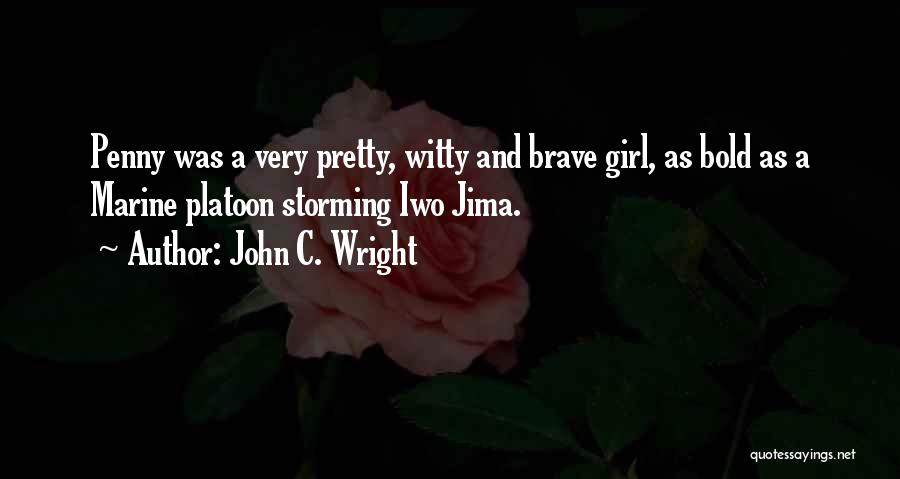 John C. Wright Quotes: Penny Was A Very Pretty, Witty And Brave Girl, As Bold As A Marine Platoon Storming Iwo Jima.