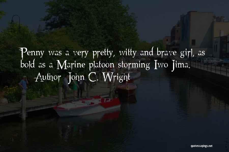 John C. Wright Quotes: Penny Was A Very Pretty, Witty And Brave Girl, As Bold As A Marine Platoon Storming Iwo Jima.