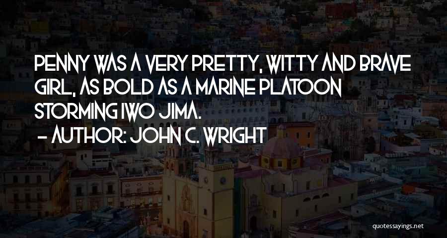 John C. Wright Quotes: Penny Was A Very Pretty, Witty And Brave Girl, As Bold As A Marine Platoon Storming Iwo Jima.