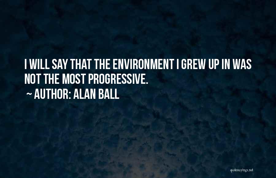 Alan Ball Quotes: I Will Say That The Environment I Grew Up In Was Not The Most Progressive.