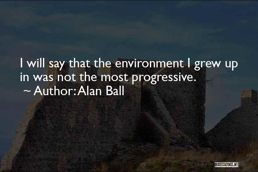 Alan Ball Quotes: I Will Say That The Environment I Grew Up In Was Not The Most Progressive.